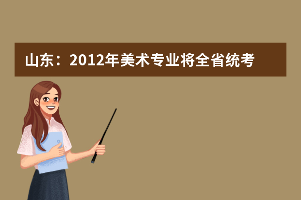 山东：2012年美术专业将全省统考 非美术类艺术专业仍校考